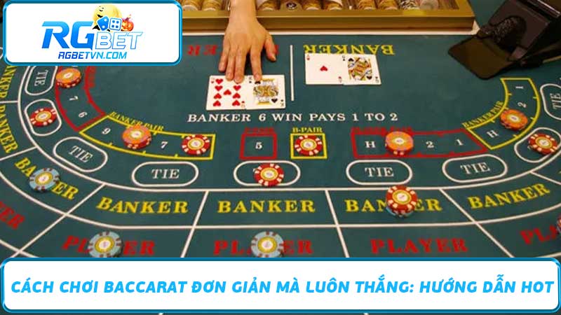 Cách Chơi Baccarat Đơn Giản Mà Luôn Thắng Hướng Dẫn Hot