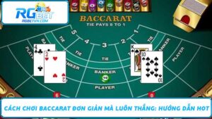 Cách Chơi Baccarat Đơn Giản Mà Luôn Thắng Hướng Dẫn Hot