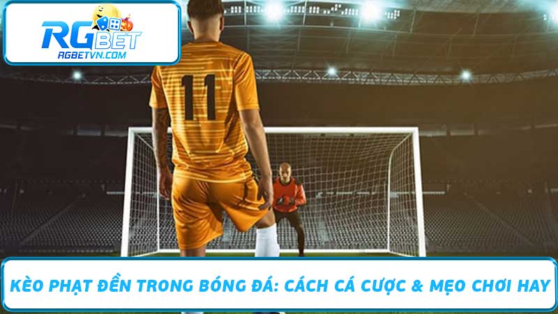 Kèo Phạt Đền Trong Bóng Đá Cách Cá Cược & Mẹo Chơi Hay