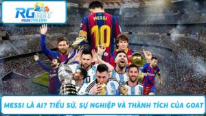 Messi Là Ai Tiểu Sử, Sự Nghiệp Và Thành Tích Của GOAT