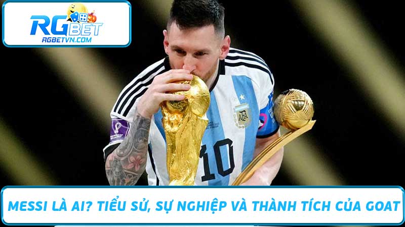 Messi Là Ai Tiểu Sử, Sự Nghiệp Và Thành Tích Của GOAT